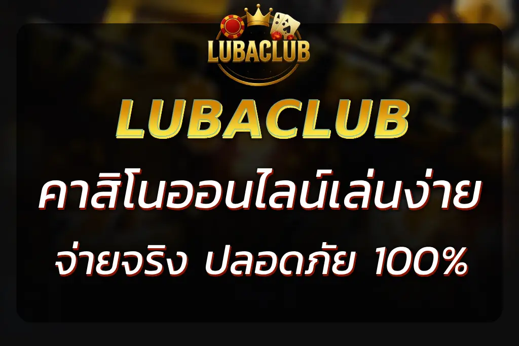 LUBACLUB คา สิ โน ออนไลน์ | เล่นง่าย จ่ายจริง ปลอดภัย 100%